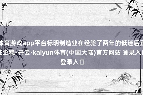 体育游戏app平台标明制造业在经验了两年的低迷后正在企稳-开云·kaiyun体育(中国大陆)官方网站 登录入口