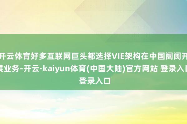开云体育好多互联网巨头都选择VIE架构在中国阛阓开展业务-开云·kaiyun体育(中国大陆)官方网站 登录入口