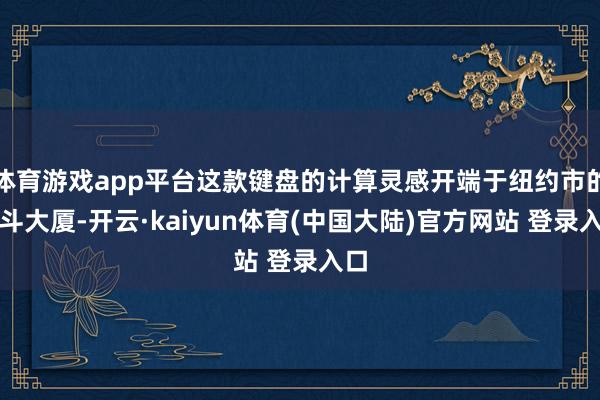 体育游戏app平台这款键盘的计算灵感开端于纽约市的熨斗大厦-开云·kaiyun体育(中国大陆)官方网站 登录入口