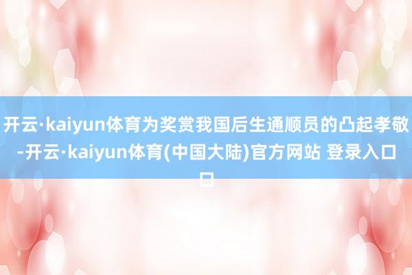 开云·kaiyun体育为奖赏我国后生通顺员的凸起孝敬-开云·kaiyun体育(中国大陆)官方网站 登录入口