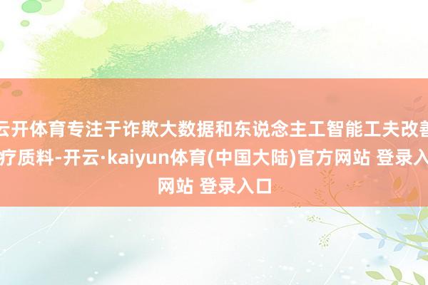 云开体育专注于诈欺大数据和东说念主工智能工夫改善医疗质料-开云·kaiyun体育(中国大陆)官方网站 登录入口