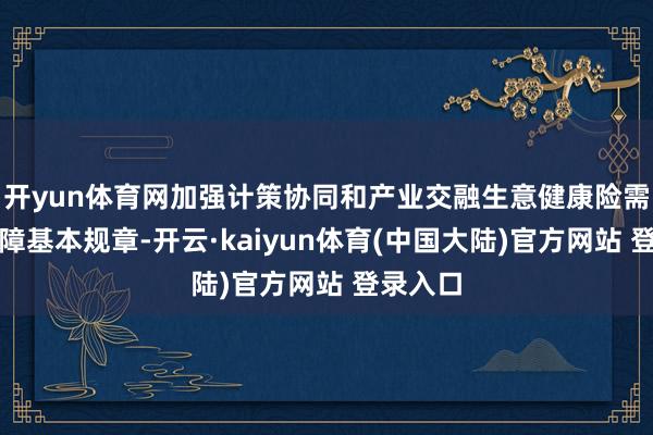 开yun体育网加强计策协同和产业交融生意健康险需罢黜保障基本规章-开云·kaiyun体育(中国大陆)官方网站 登录入口