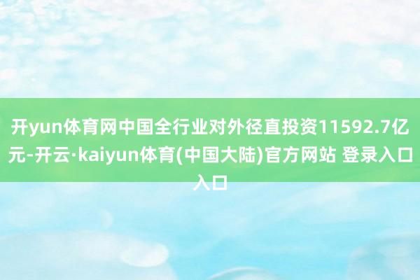 开yun体育网中国全行业对外径直投资11592.7亿元-开云·kaiyun体育(中国大陆)官方网站 登录入口