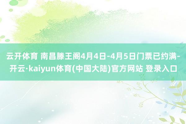云开体育 　　南昌滕王阁4月4日-4月5日门票已约满-开云·kaiyun体育(中国大陆)官方网站 登录入口