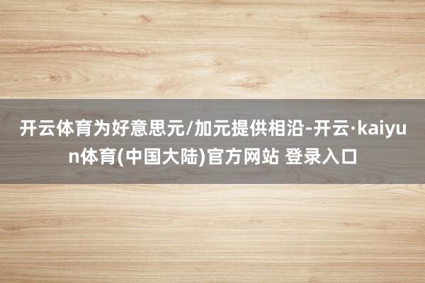 开云体育为好意思元/加元提供相沿-开云·kaiyun体育(中国大陆)官方网站 登录入口