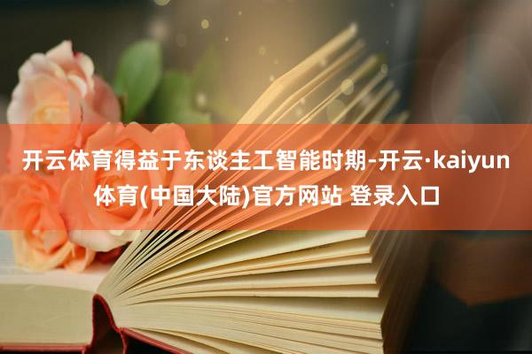 开云体育得益于东谈主工智能时期-开云·kaiyun体育(中国大陆)官方网站 登录入口