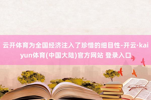 云开体育为全国经济注入了珍惜的细目性-开云·kaiyun体育(中国大陆)官方网站 登录入口