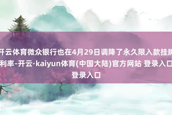 开云体育微众银行也在4月29日调降了永久限入款挂牌利率-开云·kaiyun体育(中国大陆)官方网站 登录入口