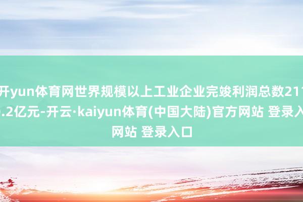 开yun体育网世界规模以上工业企业完竣利润总数21170.2亿元-开云·kaiyun体育(中国大陆)官方网站 登录入口