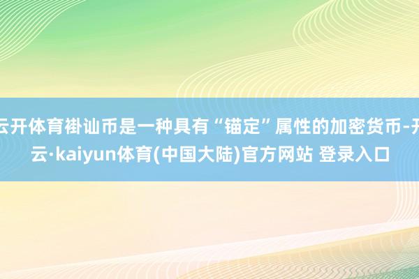 云开体育褂讪币是一种具有“锚定”属性的加密货币-开云·kaiyun体育(中国大陆)官方网站 登录入口