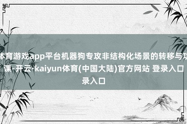 体育游戏app平台机器狗专攻非结构化场景的转移与功课-开云·kaiyun体育(中国大陆)官方网站 登录入口