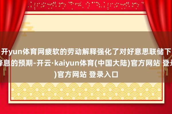 开yun体育网疲软的劳动解释强化了对好意思联储下个月降息的预期-开云·kaiyun体育(中国大陆)官方网站 登录入口