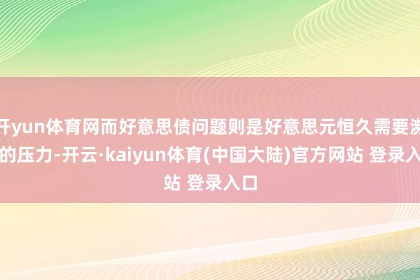开yun体育网而好意思债问题则是好意思元恒久需要濒临的压力-开云·kaiyun体育(中国大陆)官方网站 登录入口