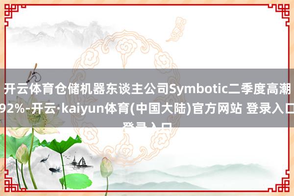 开云体育仓储机器东谈主公司Symbotic二季度高潮92%-开云·kaiyun体育(中国大陆)官方网站 登录入口
