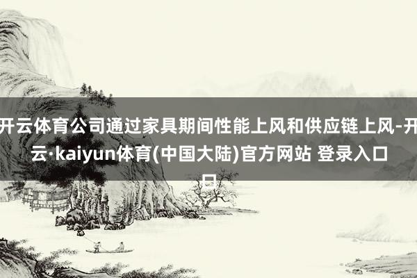 开云体育公司通过家具期间性能上风和供应链上风-开云·kaiyun体育(中国大陆)官方网站 登录入口