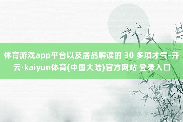 体育游戏app平台以及居品解读的 30 多项才气-开云·kaiyun体育(中国大陆)官方网站 登录入口
