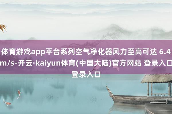 体育游戏app平台系列空气净化器风力至高可达 6.4m/s-开云·kaiyun体育(中国大陆)官方网站 登录入口