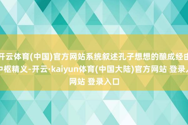开云体育(中国)官方网站系统叙述孔子想想的酿成经由与中枢精义-开云·kaiyun体育(中国大陆)官方网站 登录入口