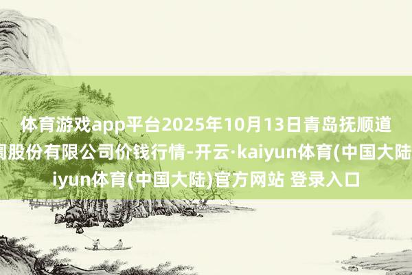 体育游戏app平台2025年10月13日青岛抚顺道蔬菜副食物批发阛阓股份有限公司价钱行情-开云·kaiyun体育(中国大陆)官方网站 登录入口