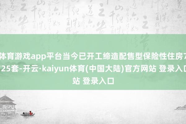 体育游戏app平台当今已开工缔造配售型保险性住房7725套-开云·kaiyun体育(中国大陆)官方网站 登录入口