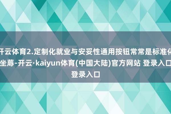 开云体育2.定制化就业与安妥性通用按钮常常是标准化坐蓐-开云·kaiyun体育(中国大陆)官方网站 登录入口