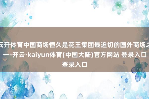 云开体育中国商场恒久是花王集团最迫切的国外商场之一-开云·kaiyun体育(中国大陆)官方网站 登录入口