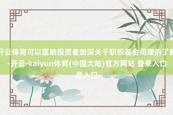 开云体育可以匡助投资者加深关于职权基金司理的了解-开云·kaiyun体育(中国大陆)官方网站 登录入口