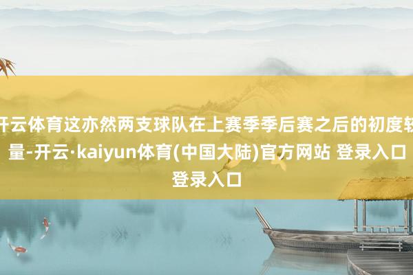 开云体育这亦然两支球队在上赛季季后赛之后的初度较量-开云·kaiyun体育(中国大陆)官方网站 登录入口