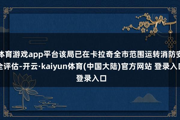 体育游戏app平台该局已在卡拉奇全市范围运转消防安全评估-开云·kaiyun体育(中国大陆)官方网站 登录入口