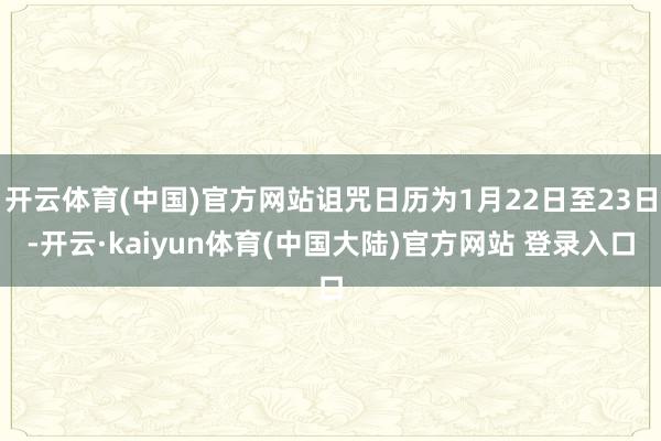 开云体育(中国)官方网站诅咒日历为1月22日至23日-开云·kaiyun体育(中国大陆)官方网站 登录入口