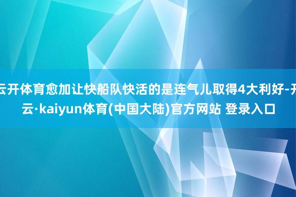 云开体育愈加让快船队快活的是连气儿取得4大利好-开云·kaiyun体育(中国大陆)官方网站 登录入口