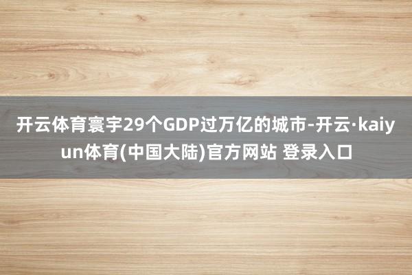 开云体育寰宇29个GDP过万亿的城市-开云·kaiyun体育(中国大陆)官方网站 登录入口