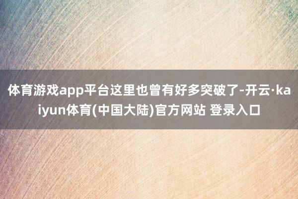 体育游戏app平台这里也曾有好多突破了-开云·kaiyun体育(中国大陆)官方网站 登录入口